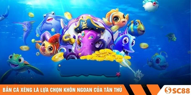 Bắn Cá Xèng là lựa chọn khôn ngoan của tân thủ